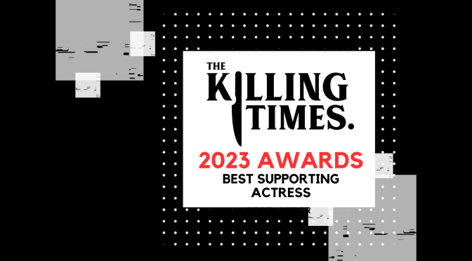 THE KILLING TIMES AWARDS 2023: BEST SUPPORTING ACTRESS